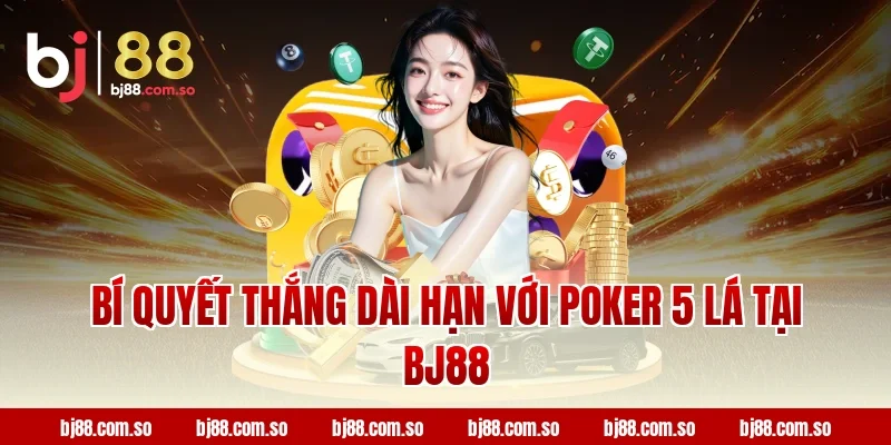 Bí quyết thắng dài hạn với Poker 5 Lá tại BJ88