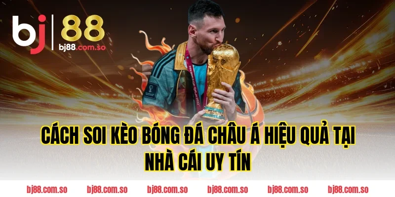 Cách soi Kèo Bóng Đá Châu Á hiệu quả tại nhà cái uy tín BJ88