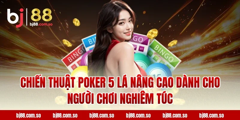 Chiến thuật Poker 5 Lá BJ88 nâng cao dành cho người chơi nghiêm túc