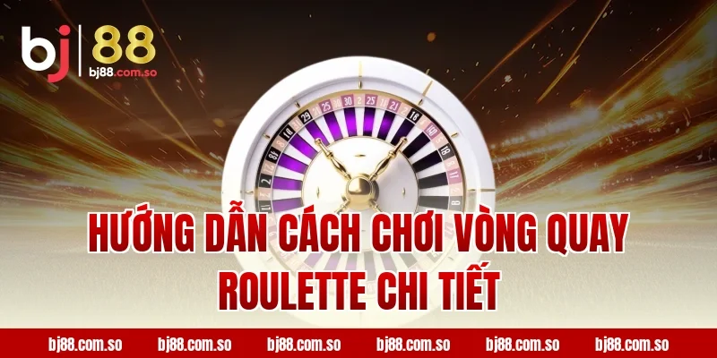 Hướng Dẫn Cách Chơi Vòng Quay Roulette BJ88 Chi Tiết