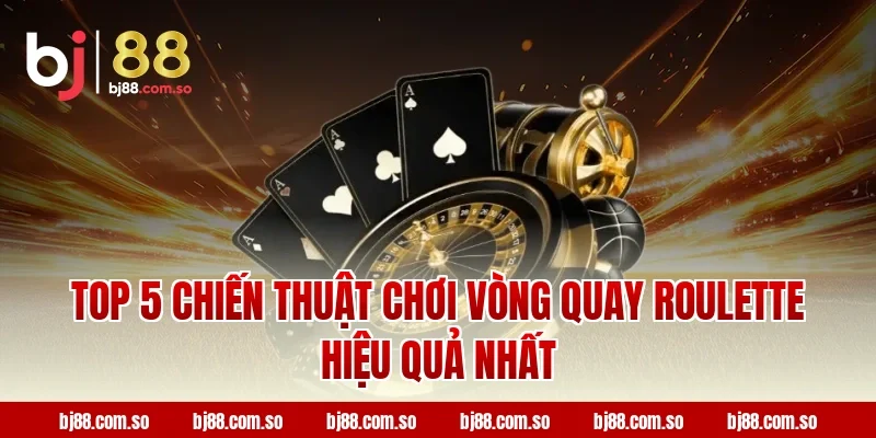 Top 5 Chiến Thuật Chơi Vòng Quay Roulette Hiệu Quả Nhất Tại BJ88