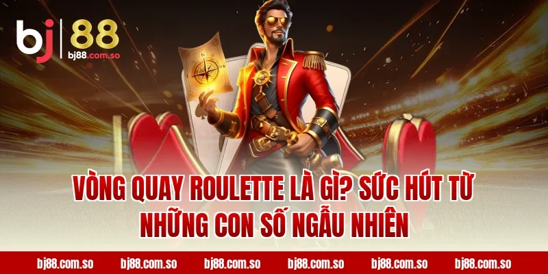 Vòng Quay Roulette Là Gì? Sức Hút Từ Những Con Số Ngẫu Nhiên Tại BJ88